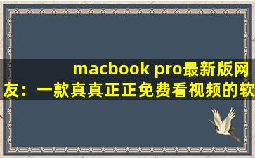 macbook pro最新版网友：一款真真正正免费看视频的软件,macbookpro免费网站